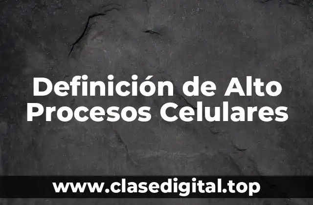 Definición de Alto Procesos Celulares