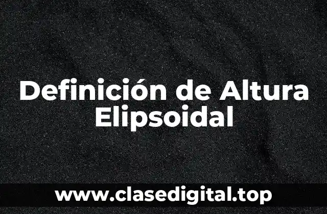 Definición técnica de Altura Elipsoidal