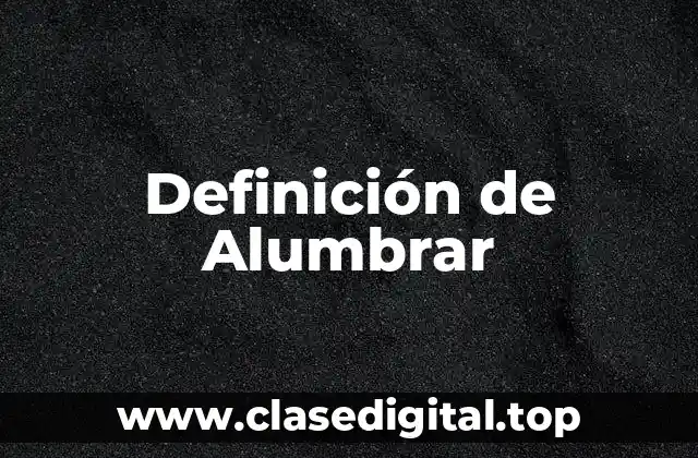 Definición de Alumbrar