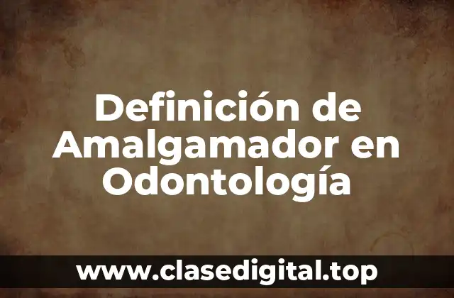 Definición de Amalgamador en Odontología