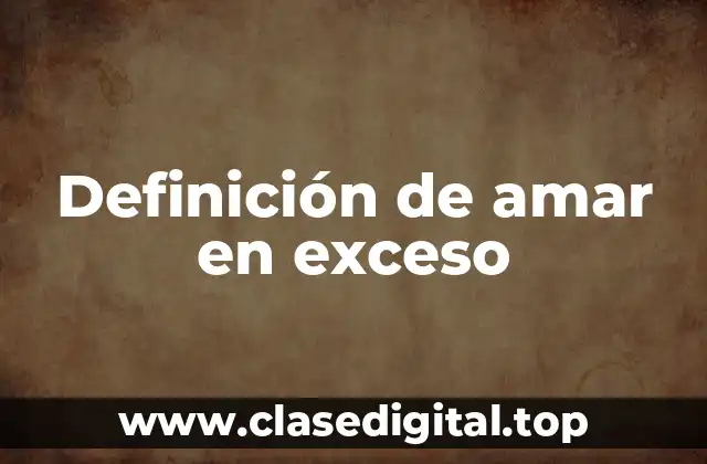 Ejemplos de amar en exceso