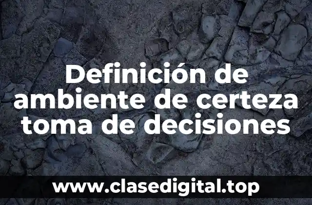 Definición de ambiente de certeza toma de decisiones