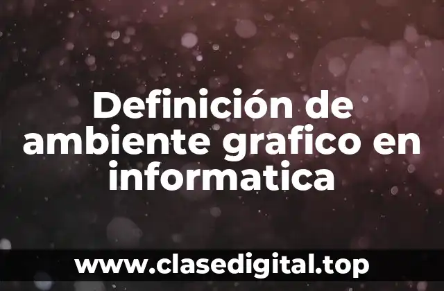 Definición de ambiente grafico en informatica