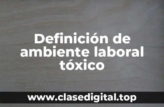 Definición técnica de ambiente laboral tóxico