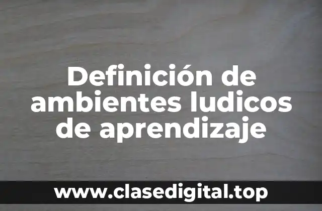 Definición de ambientes ludicos de aprendizaje