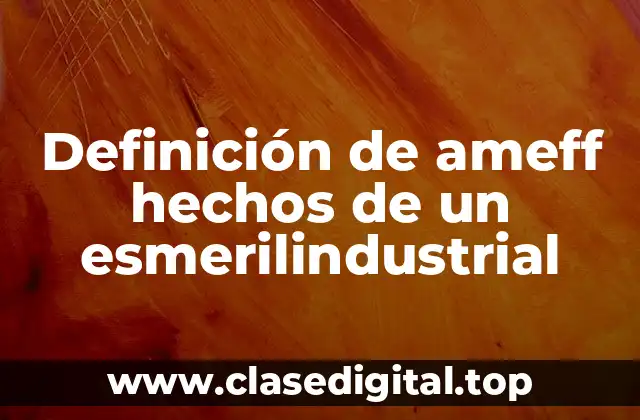 Definición de ameff hechos de un esmerilindustrial