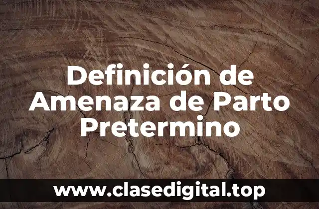 Definición técnica de Amenaza de Parto Pretermino