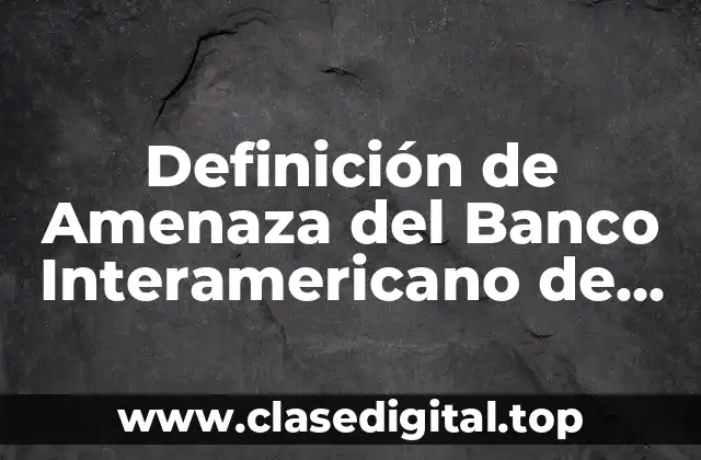 Definición de Amenaza del Banco Interamericano de Desarrollo