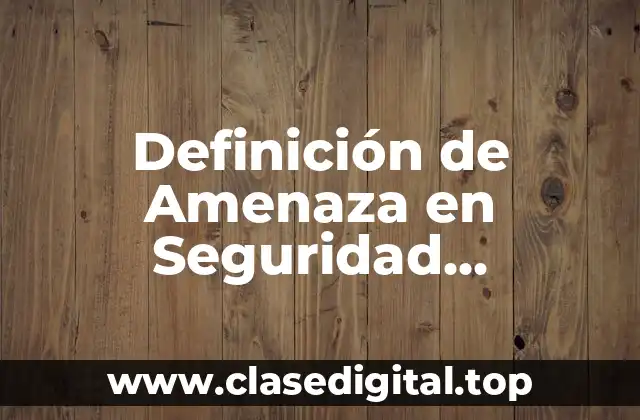 Definición de Amenaza en Seguridad Informática
