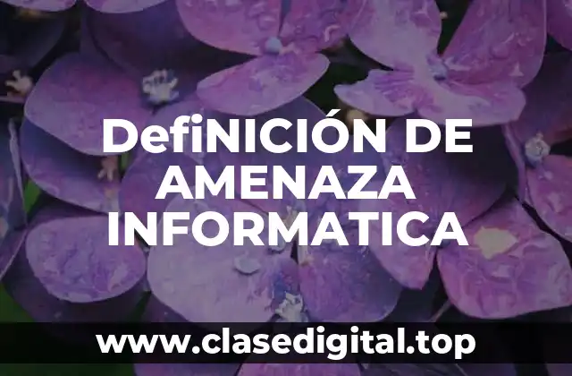 DefiNICIÓN DE AMENAZA INFORMATICA