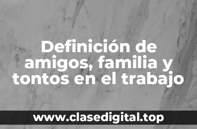 Definición de amigos, familia y tontos en el trabajo