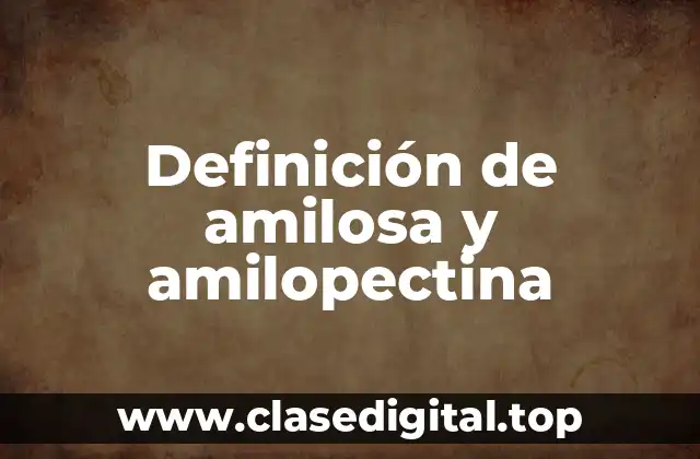Definición de amilosa y amilopectina