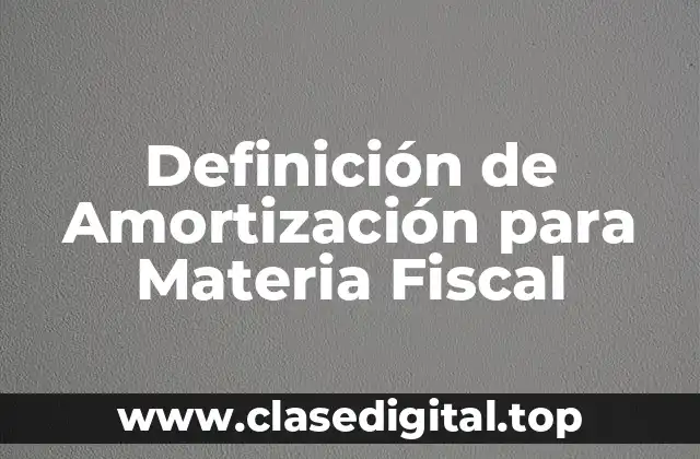 Definición de Amortización para Materia Fiscal