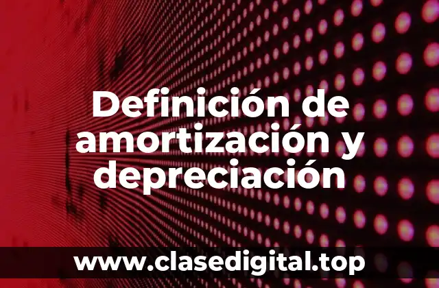 Definición de amortización y depreciación