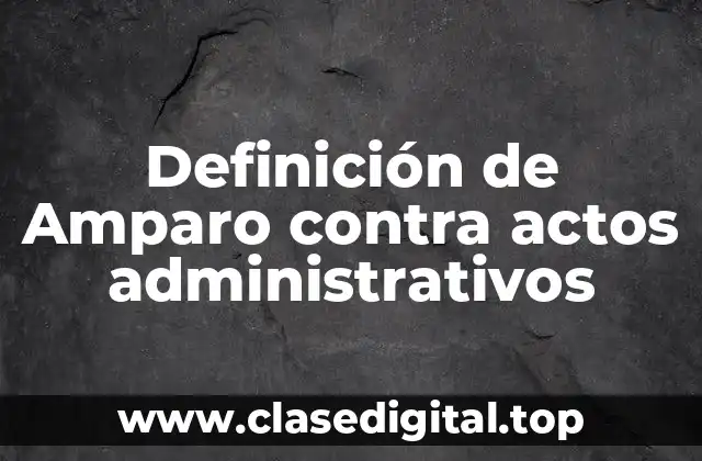 Definición de Amparo contra actos administrativos