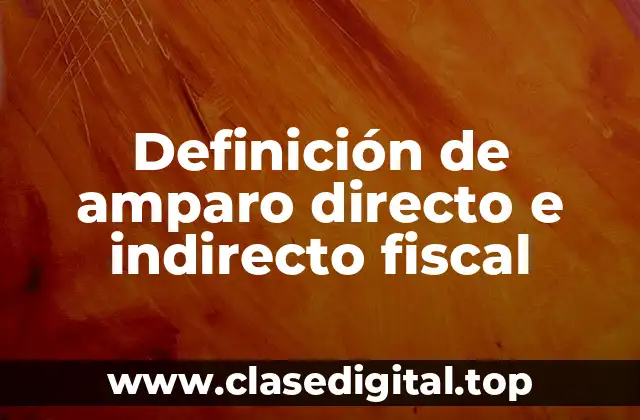 Definición de amparo directo e indirecto fiscal