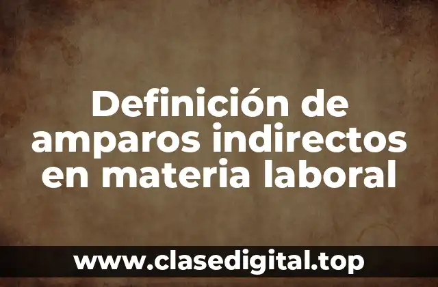 Definición de amparos indirectos en materia laboral