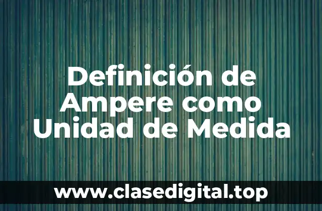 Definición de Ampere como Unidad de Medida