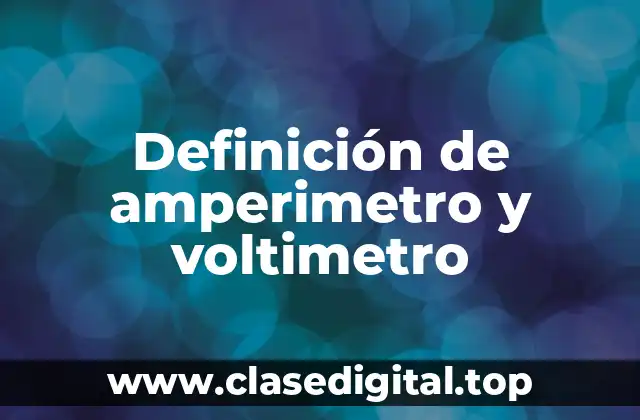 Definición de amperimetro y voltimetro