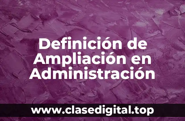 Definición Técnica de Ampliación en Administración