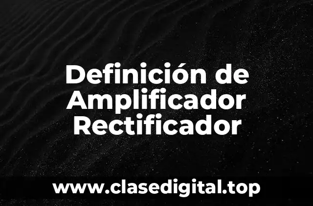 Definición de Amplificador Rectificador