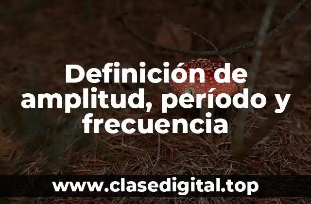 Definición de amplitud, período y frecuencia