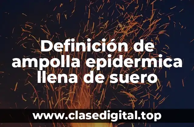 Definición de ampolla epidermica llena de suero