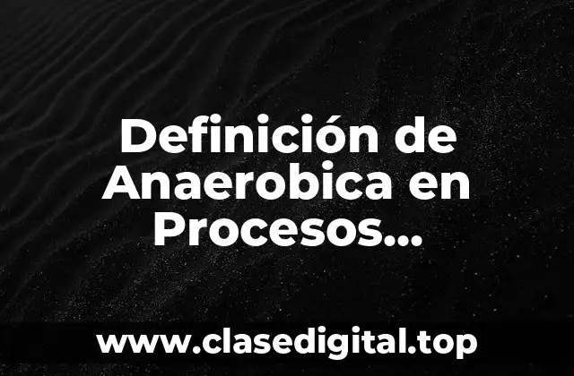 Definición de Anaerobica en Procesos Bioquímicos