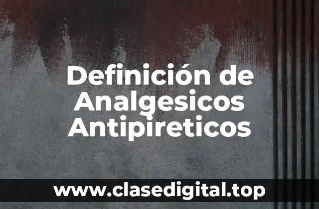 Definición técnica de Analgesicos Antipireticos
