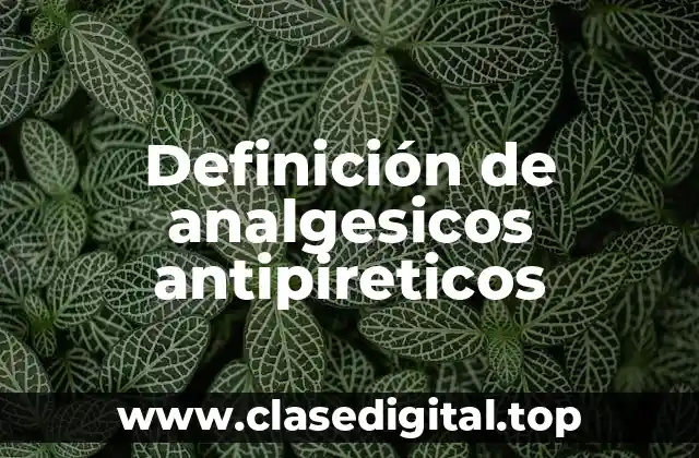 Definición de analgesicos antipireticos