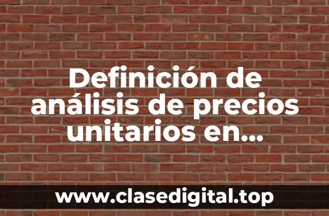 Definición técnica de análisis de precios unitarios en construcción