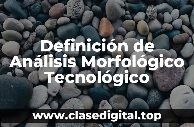 Definición de Análisis Morfológico Tecnológico