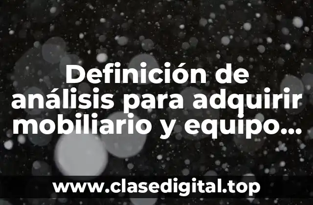 Definición de análisis para adquirir mobiliario y equipo de oficina.