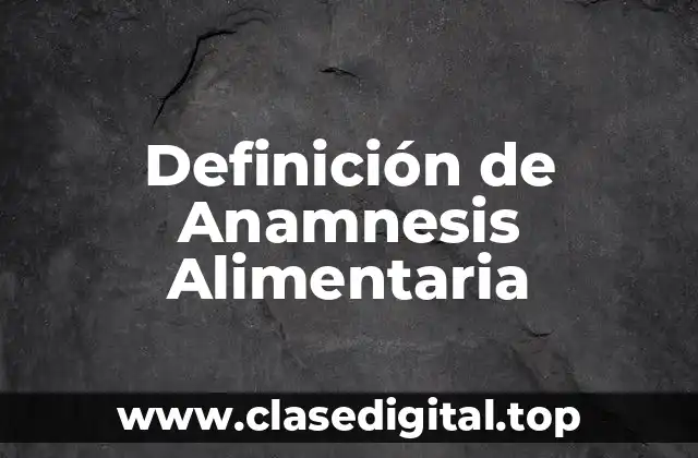 Definición de Anamnesis Alimentaria