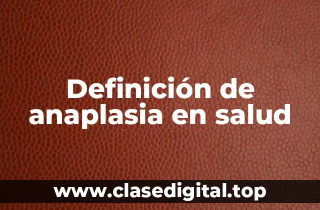 Definición de anaplasia en salud