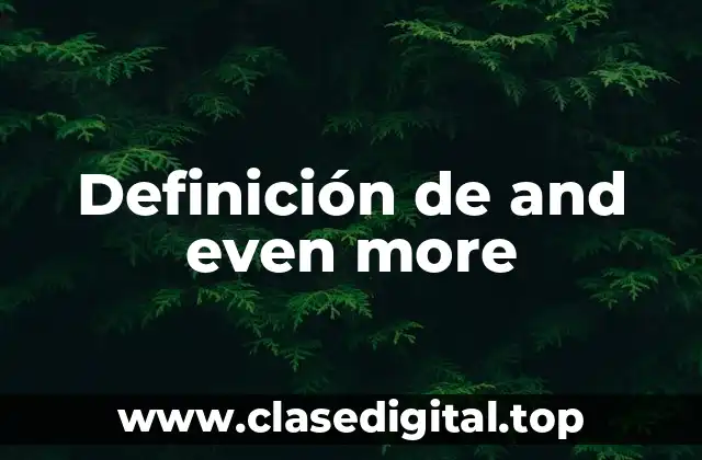 Definición de and even more