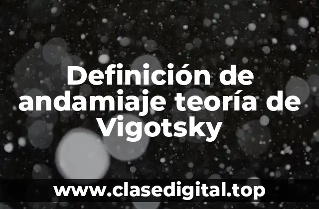 Definición de andamiaje teoría de Vigotsky
