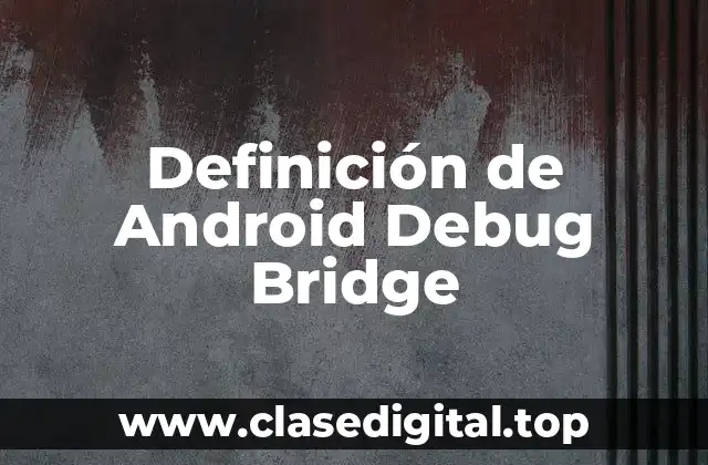 Definición de Android Debug Bridge
