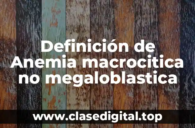 Definición de Anemia macrocitica no megaloblastica