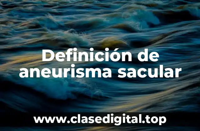Definición de aneurisma sacular