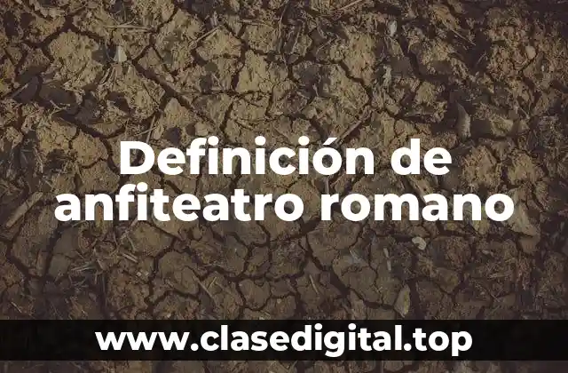 Definición técnica de anfiteatro romano