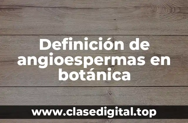 Definición de angioespermas en botánica
