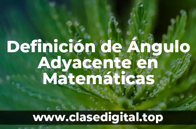 Definición de Ángulo Adyacente en Matemáticas