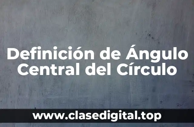Definición de Ángulo Central del Círculo