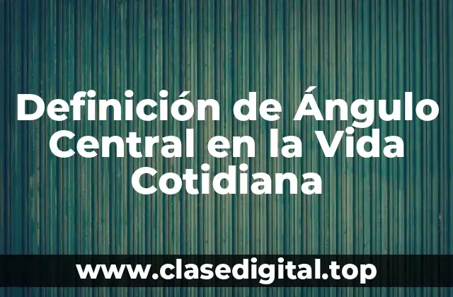 Definición de Ángulo Central en la Vida Cotidiana