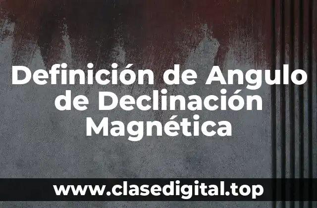 Definición de Angulo de Declinación Magnética