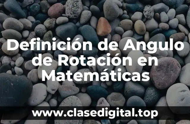 Definición de Angulo de Rotación en Matemáticas
