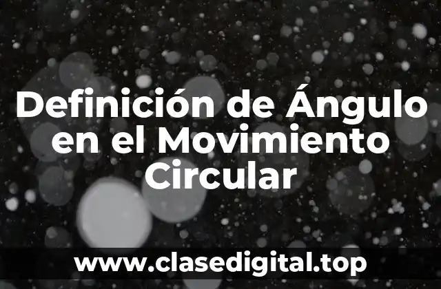 Definición de Ángulo en el Movimiento Circular