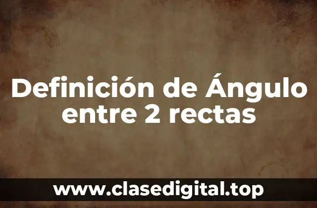 Definición de Ángulo entre 2 rectas