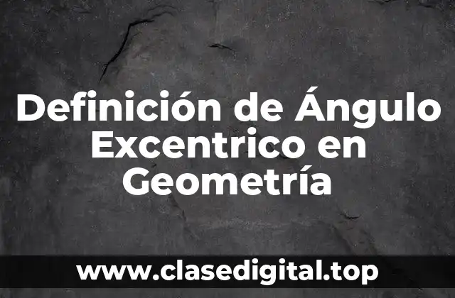 Definición de Ángulo Excentrico en Geometría